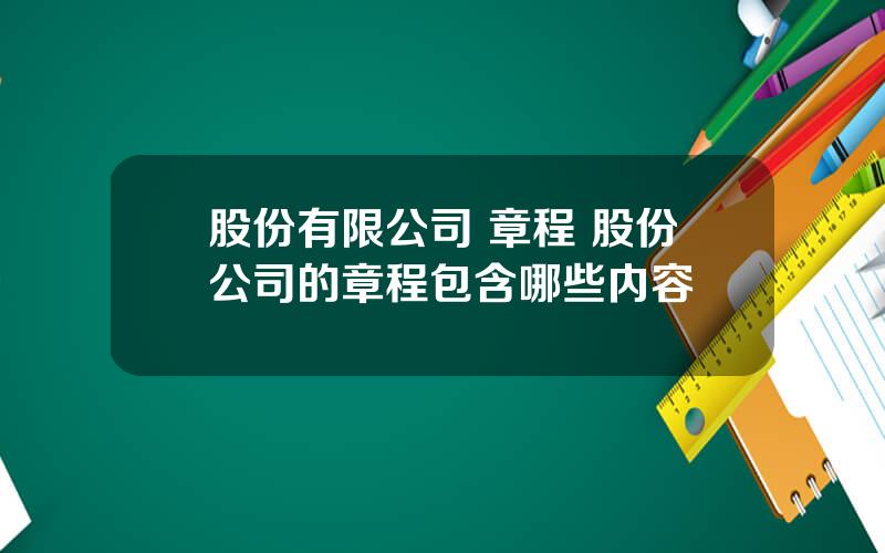 股份有限公司 章程 股份公司的章程包含哪些内容